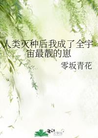 人类灭种后我成了全宇宙最靓的崽男主