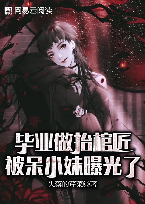 毕业做抬棺匠,被呆小妹曝光了小说