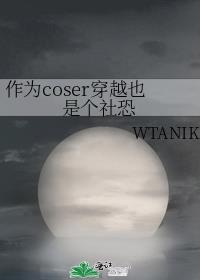 作为coser穿越也是个社恐 WTANIK