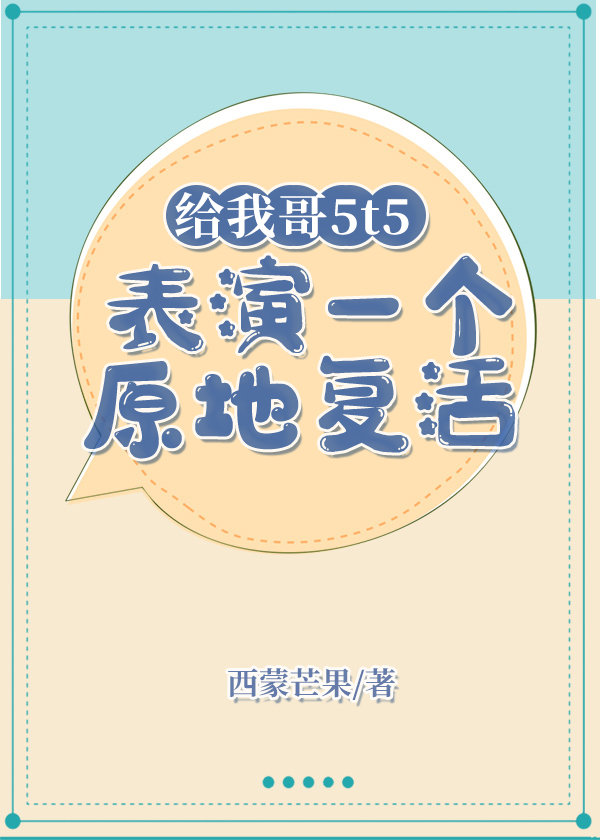 给我哥5t5表演一个原地复活免费阅读