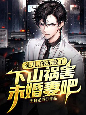徒儿,你无敌了,下山祸害未婚妻吧TXT免费下载