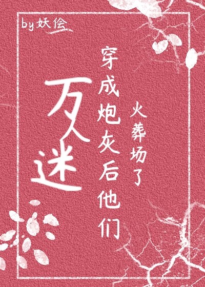 万人迷穿为炮灰后他们火葬场了(快穿)作者:妖侩