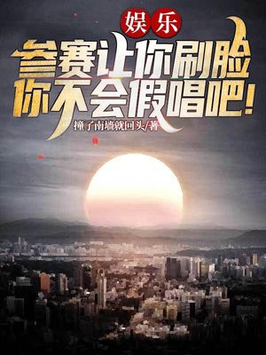 娱乐:参赛让你刷脸,你不会假唱吧!TXT下载