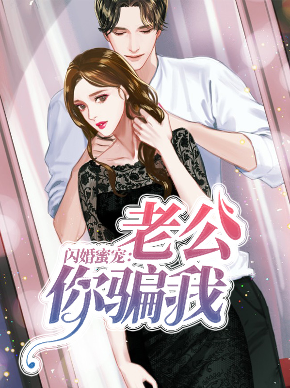 闪婚蜜宠老公你骗我全文免费阅读