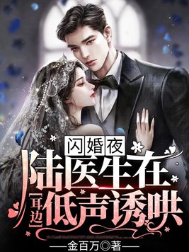 闪婚夜,陆医生在耳边低声诱哄