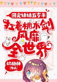 团宠妹妹五岁半扛着桃木剑风靡全世界全文免费阅读