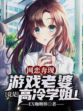 网恋奔现:游戏老婆竟是高冷学姐!