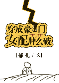 穿成豪门女配肿么破全文免费阅读