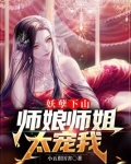 妖孽下山,师娘师姐太宠我