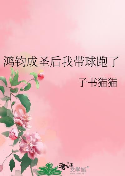 鸿钧成圣后我带球跑了晋江