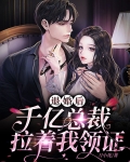 退婚后，千亿总裁拉着我领证