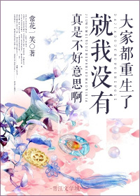 大家都重生了就我没有真是不好意思啊