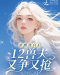 恶雌洗白后,12兽夫又争又抢!